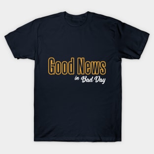 Good News in Bad Day T-Shirt